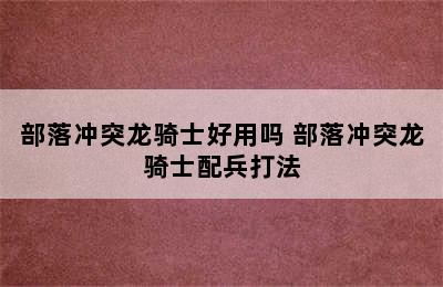 部落冲突龙骑士好用吗 部落冲突龙骑士配兵打法